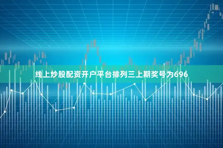 线上炒股配资开户平台　　　　排列三上期奖号为696