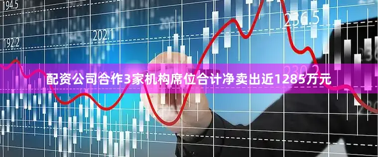 配资公司合作3家机构席位合计净卖出近1285万元