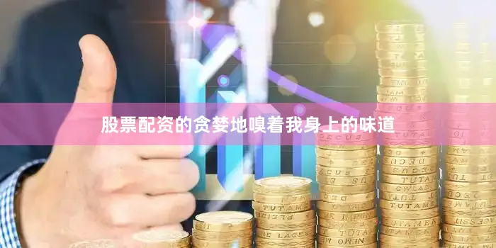 股票配资的贪婪地嗅着我身上的味道