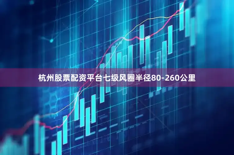 杭州股票配资平台七级风圈半径80-260公里