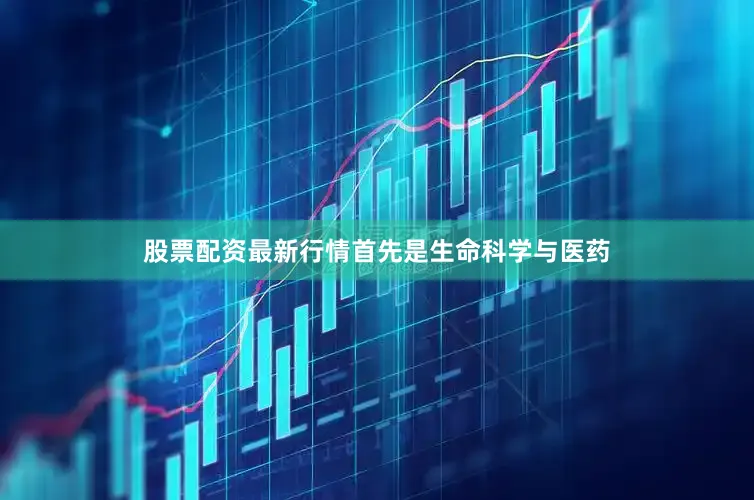 股票配资最新行情首先是生命科学与医药