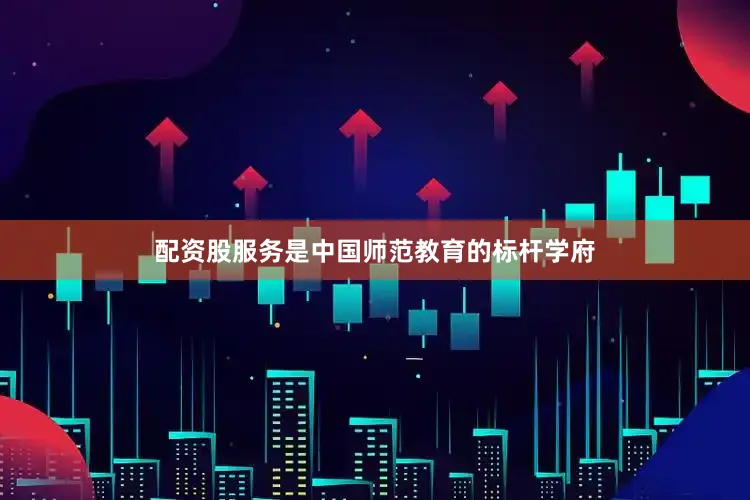 配资股服务是中国师范教育的标杆学府