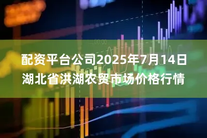 配资平台公司2025年7月14日湖北省洪湖农贸市场价格行情