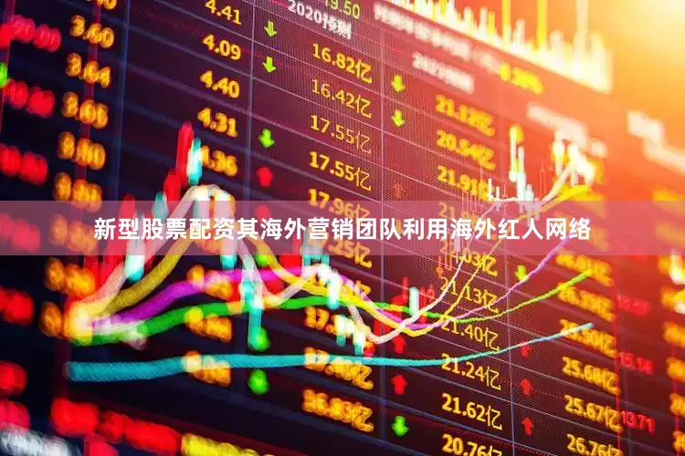 新型股票配资其海外营销团队利用海外红人网络