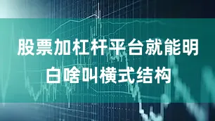 股票加杠杆平台就能明白啥叫横式结构