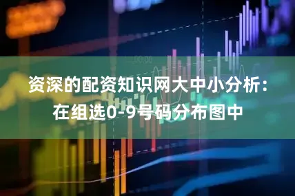 资深的配资知识网　　　　大中小分析：在组选0-9号码分布图中