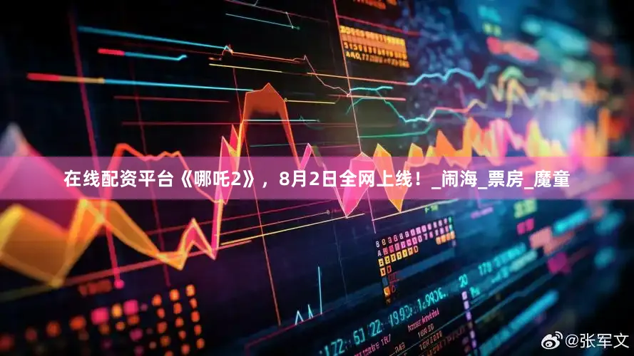在线配资平台《哪吒2》，8月2日全网上线！_闹海_票房_魔童