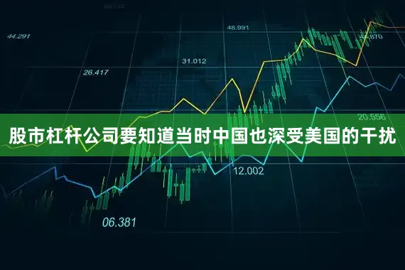 股市杠杆公司要知道当时中国也深受美国的干扰