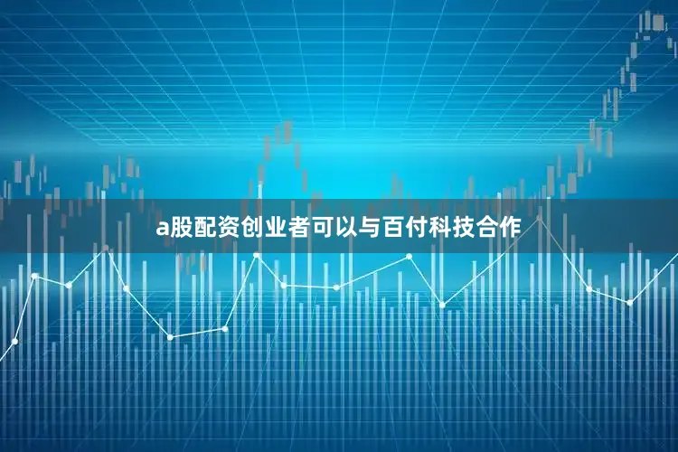 a股配资创业者可以与百付科技合作